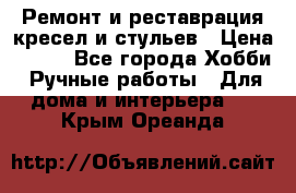 Ремонт и реставрация кресел и стульев › Цена ­ 250 - Все города Хобби. Ручные работы » Для дома и интерьера   . Крым,Ореанда